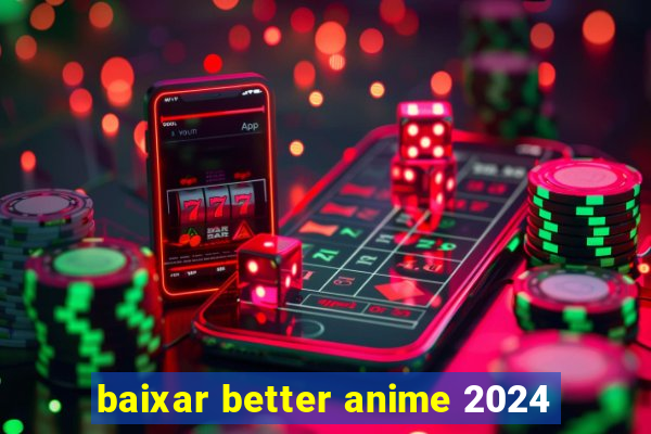 baixar better anime 2024